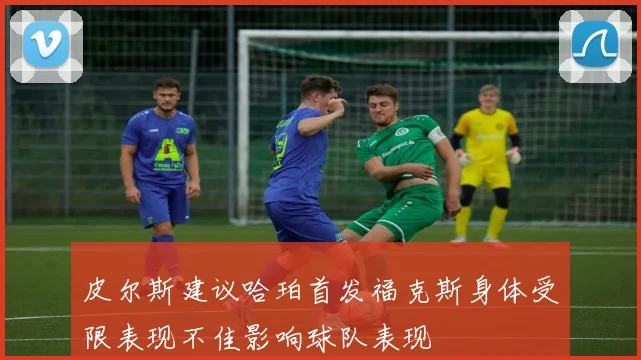 皮尔斯建议哈珀首发福克斯身体受限表现不佳影响球队表现