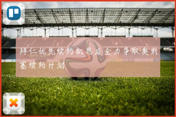 拜仁优先续约凯恩后全力争取奥利塞续约计划
