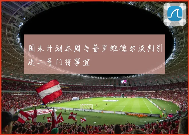 国米计划本周与普罗维德尔谈判引进二号门将事宜