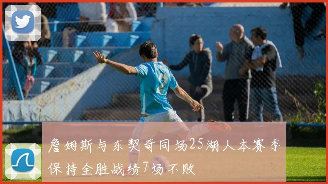詹姆斯与东契奇同场25湖人本赛季保持全胜战绩7场不败
