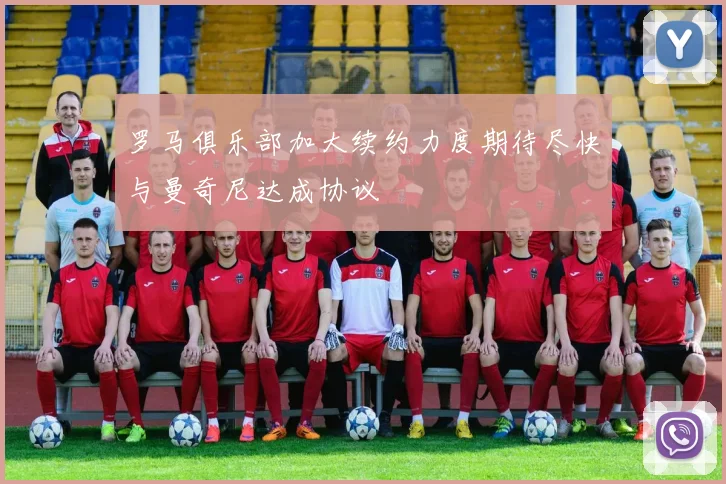 罗马俱乐部加大续约力度期待尽快与曼奇尼达成协议
