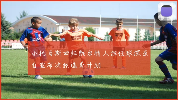 小托马斯回归凯尔特人担任球探亲自宣布次轮选秀计划
