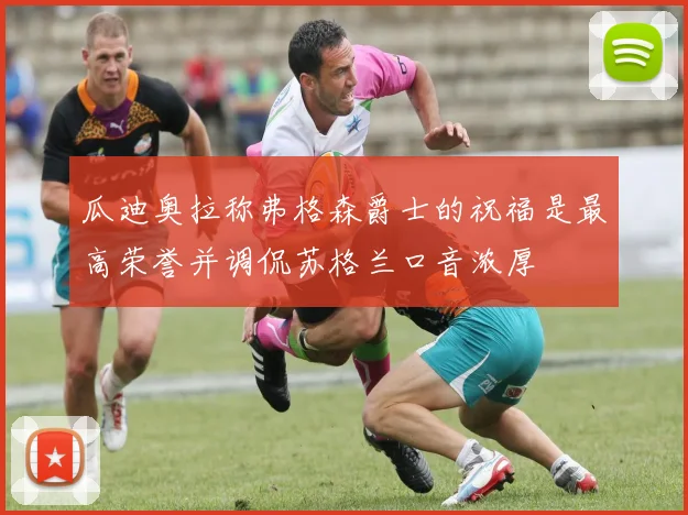 瓜迪奥拉称弗格森爵士的祝福是最高荣誉并调侃苏格兰口音浓厚
