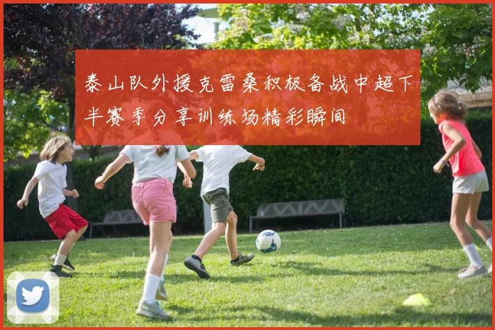 泰山队外援克雷桑积极备战中超下半赛季分享训练场精彩瞬间
