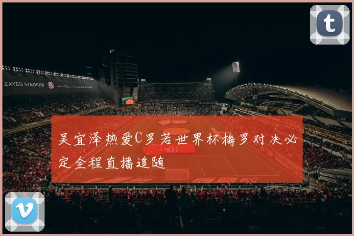 吴宜泽热爱C罗若世界杯梅罗对决必定全程直播追随