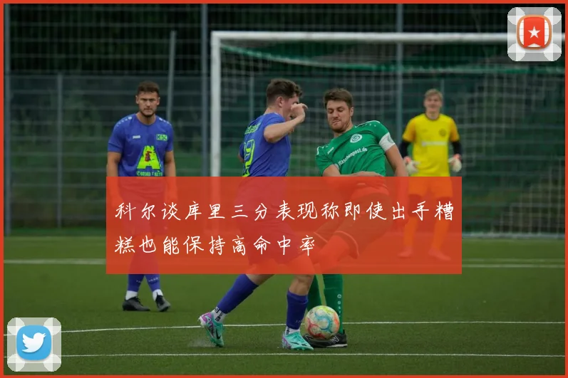 科尔谈库里三分表现称即使出手糟糕也能保持高命中率