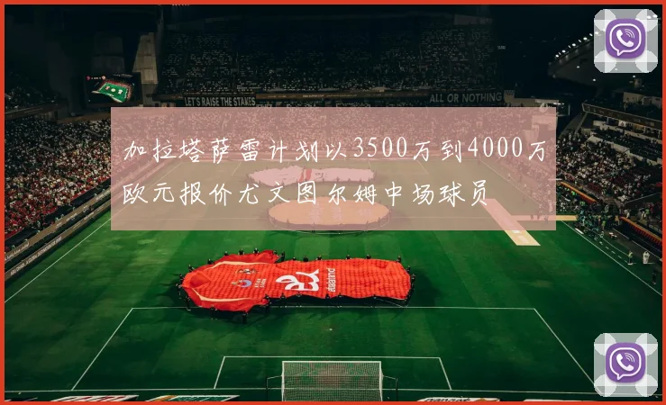 加拉塔萨雷计划以3500万到4000万欧元报价尤文图尔姆中场球员