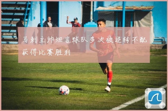 马刺主帅坦言球队多次被逆转不配获得比赛胜利