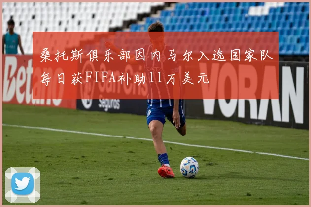 桑托斯俱乐部因内马尔入选国家队每日获FIFA补助11万美元