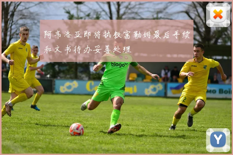 阿韦洛亚即将执教富勒姆最后手续和文书待办妥善处理