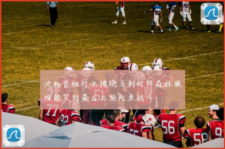 次轮首组对决揭晓马刺对阵森林狼谁能笑到最后几场结束战斗