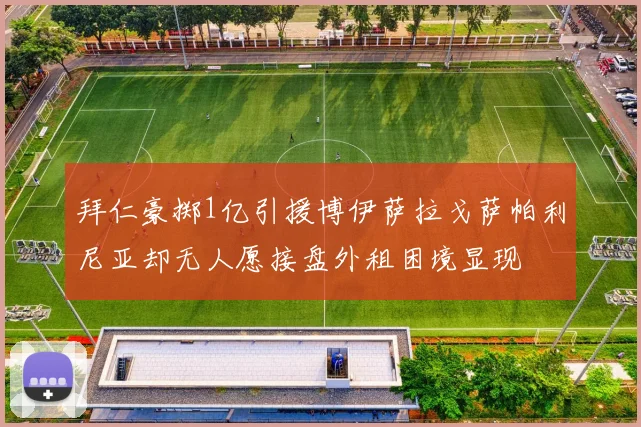拜仁豪掷1亿引援博伊萨拉戈萨帕利尼亚却无人愿接盘外租困境显现