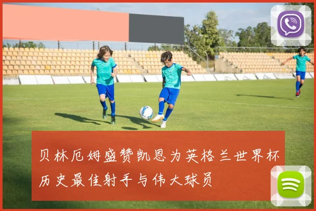 贝林厄姆盛赞凯恩为英格兰世界杯历史最佳射手与伟大球员